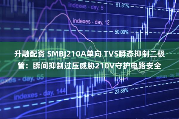 升融配资 SMBJ210A单向 TVS瞬态抑制二极管：瞬间抑制过压威胁210V守护电路安全