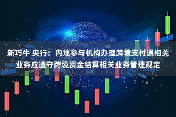 新巧牛 央行：内地参与机构办理跨境支付通相关业务应遵守跨境资金结算相关业务管理规定