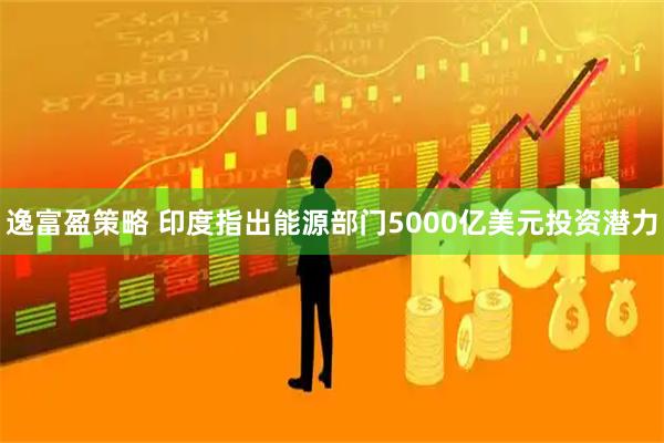 逸富盈策略 印度指出能源部门5000亿美元投资潜力