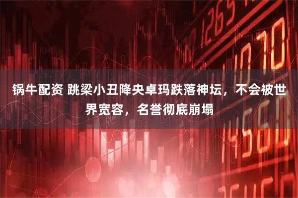 锅牛配资 跳梁小丑降央卓玛跌落神坛，不会被世界宽容，名誉彻底崩塌