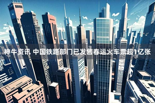 神牛资讯 中国铁路部门已发售春运火车票超1亿张